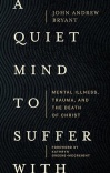A Quiet Mind to Suffer With – Mental Illness, Trauma, and the Death of Christ